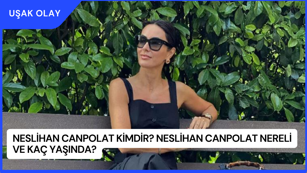 Neslihan Canpolat Kimdir? Neslihan Canpolat Nereli ve Kaç Yaşında?