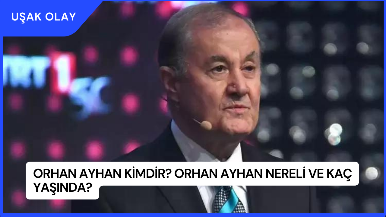 Orhan Ayhan Kimdir? Orhan Ayhan Nereli ve Kaç Yaşında?