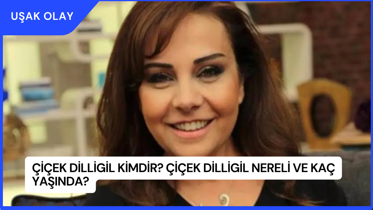 Çiçek Dilligil Kimdir? Çiçek Dilligil Nereli ve Kaç Yaşında?
