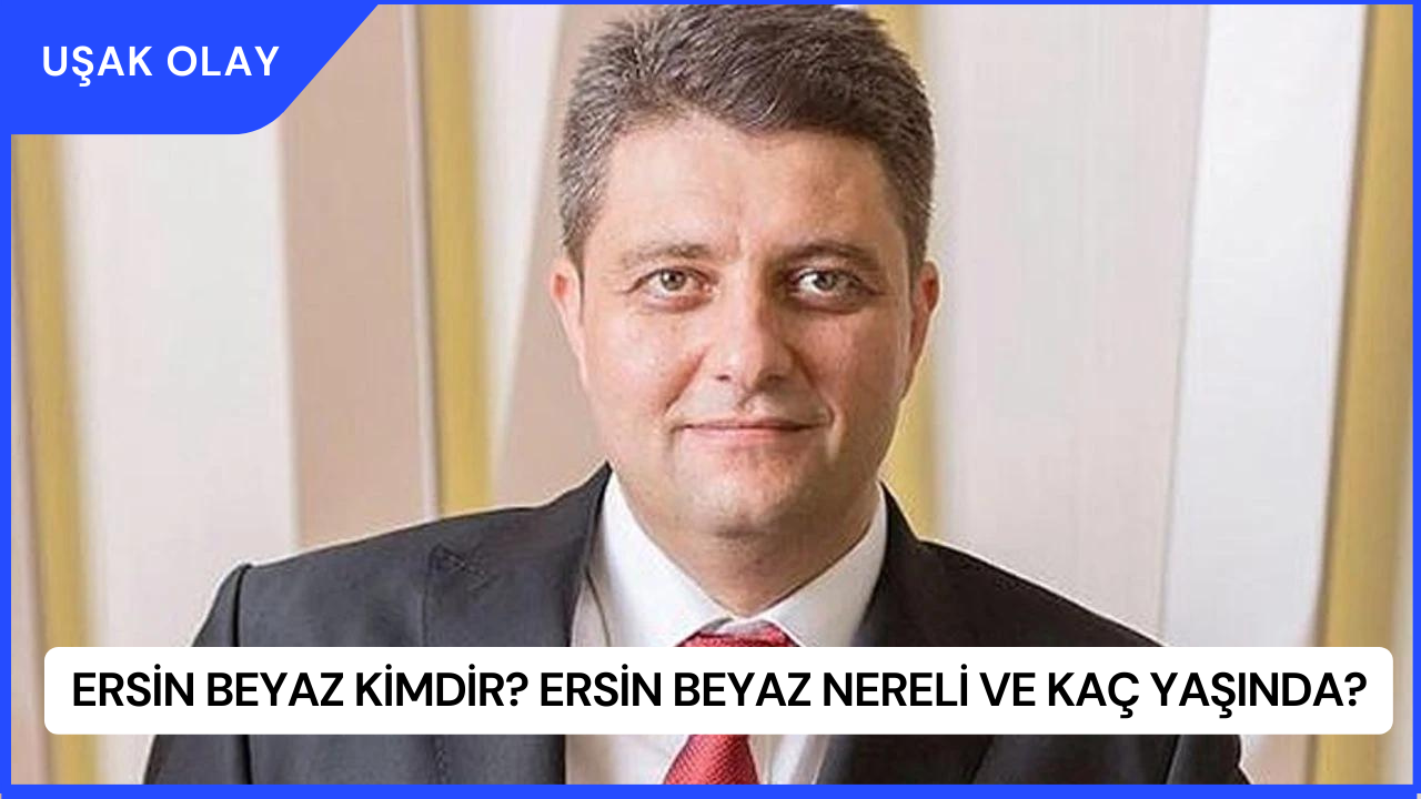 Ersin Beyaz Kimdir? Ersin Beyaz Nereli ve Kaç Yaşında?