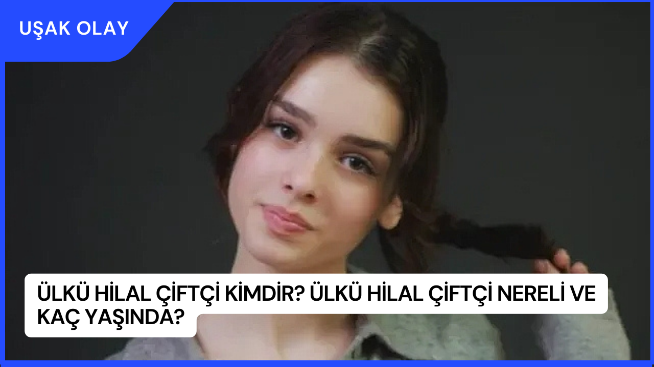 Ülkü Hilal Çiftçi Kimdir? Ülkü Hilal Çiftçi Nereli ve Kaç Yaşında?