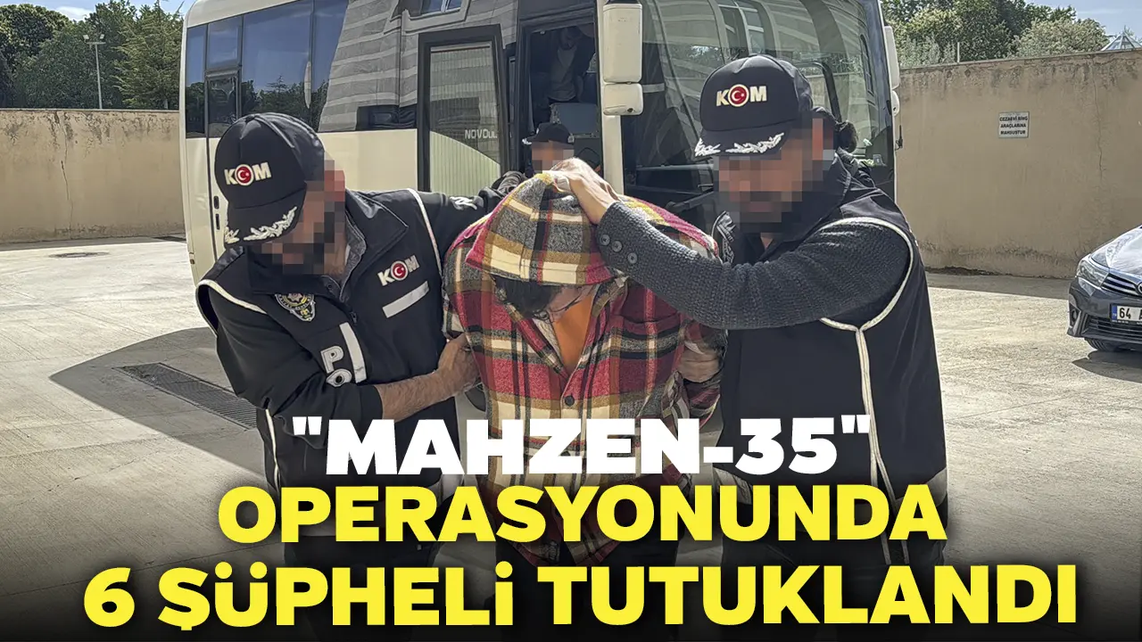 "Mahzen-35" Operasyonunda 6 Şüpheli Tutuklandı