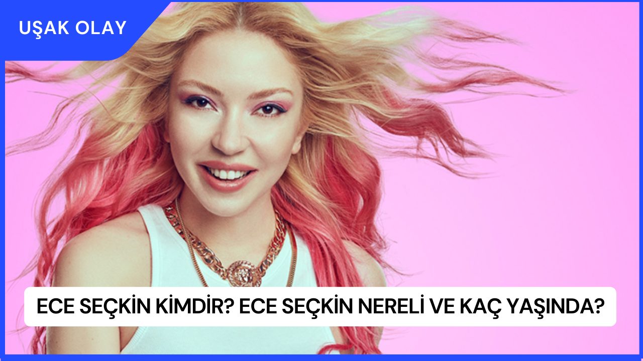Ece Seçkin Kimdir? Ece Seçkin Nereli ve Kaç Yaşında?