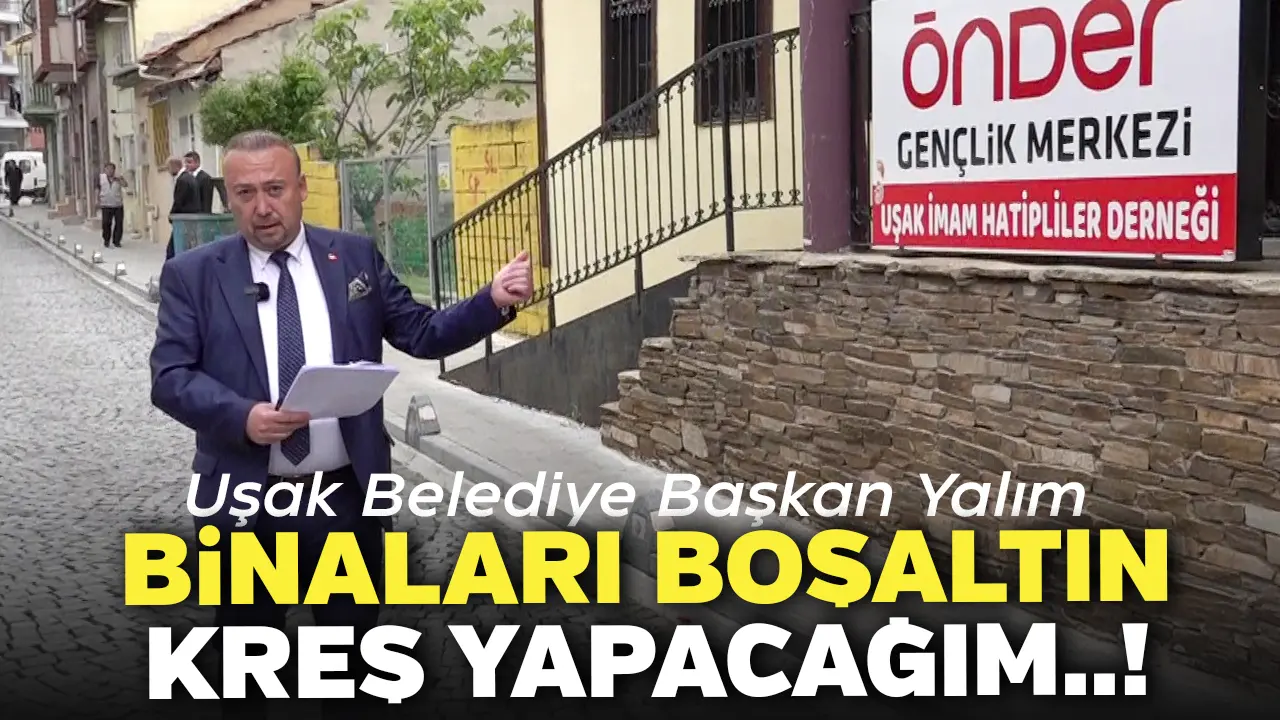 Uşak Belediye Başkan Yalım: Binaları Boşaltın Kreş Yapacağım..!