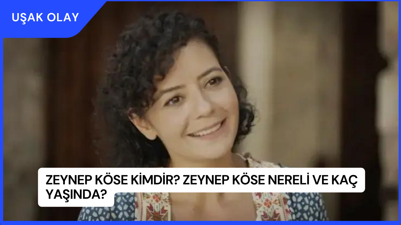 Zeynep Köse Kimdir? Zeynep Köse Nereli ve Kaç Yaşında?