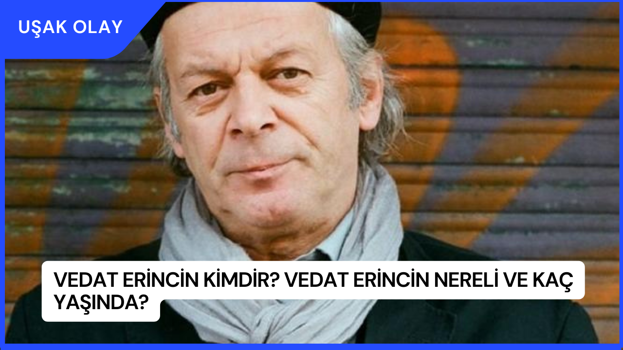 Vedat Erincin Kimdir? Vedat Erincin Nereli ve Kaç Yaşında?