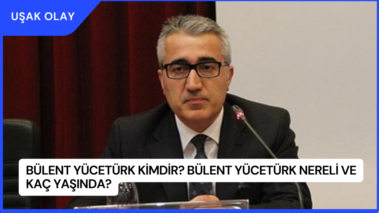 Bülent Yücetürk Kimdir? Bülent Yücetürk Nereli ve Kaç Yaşında?