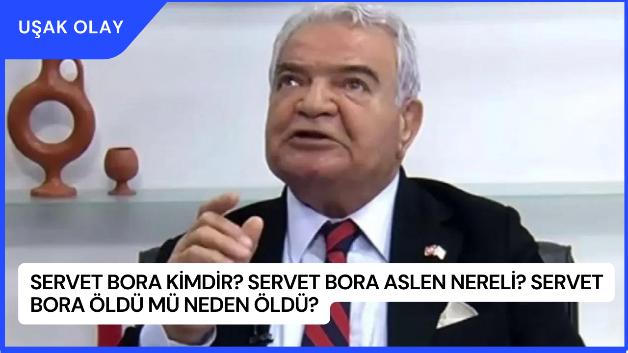 Servet Bora Kimdir? Servet Bora Aslen Nereli? Servet Bora Öldü Mü Neden Öldü?