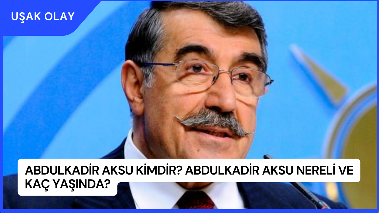 Abdulkadir Aksu Kimdir? Abdulkadir Aksu Nereli ve Kaç Yaşında?