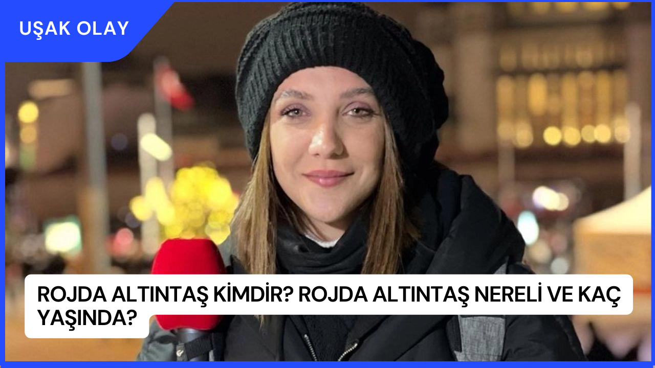 Rojda Altıntaş Kimdir? Rojda Altıntaş Nereli ve Kaç Yaşında?