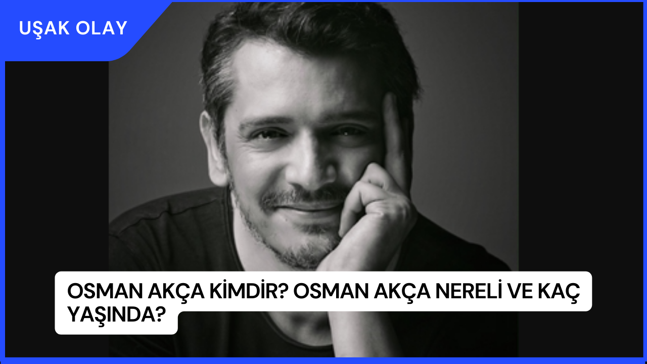 Osman Akça Kimdir? Osman Akça Nereli ve Kaç Yaşında?