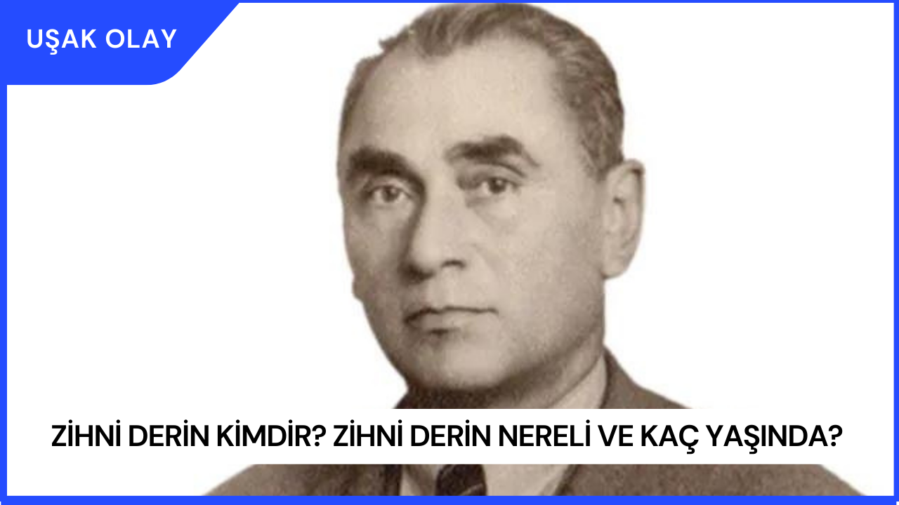 Zihni Derin Kimdir? Zihni Derin Nereli ve Kaç Yaşında?
