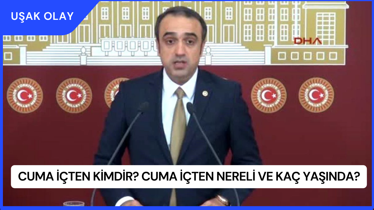 Cuma İçten Kimdir? Cuma İçten Nereli ve Kaç Yaşında?
