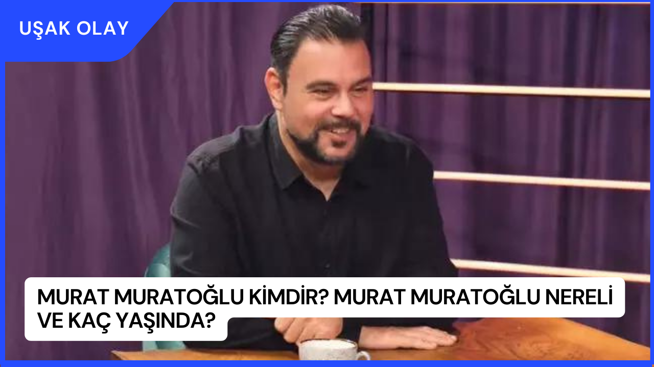 Murat Muratoğlu Kimdir? Murat Muratoğlu Nereli ve Kaç Yaşında?