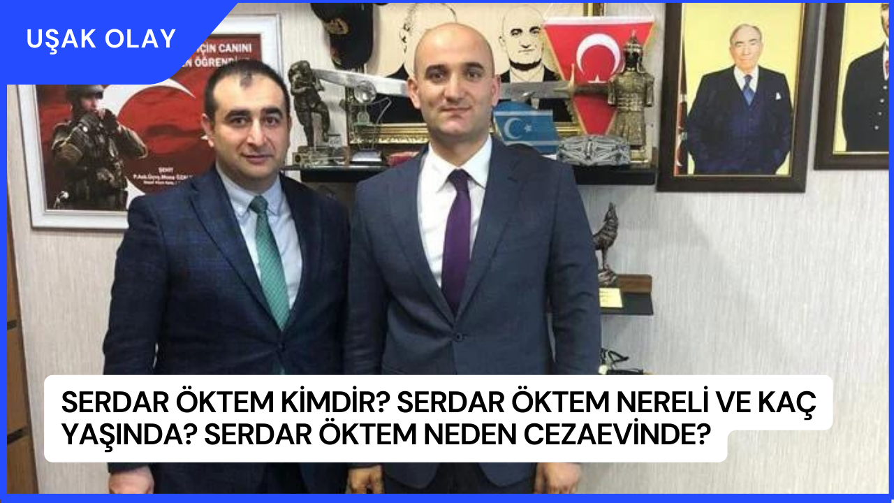 Serdar Öktem Kimdir? Serdar Öktem Nereli ve Kaç Yaşında? Serdar Öktem Neden Cezaevinde?