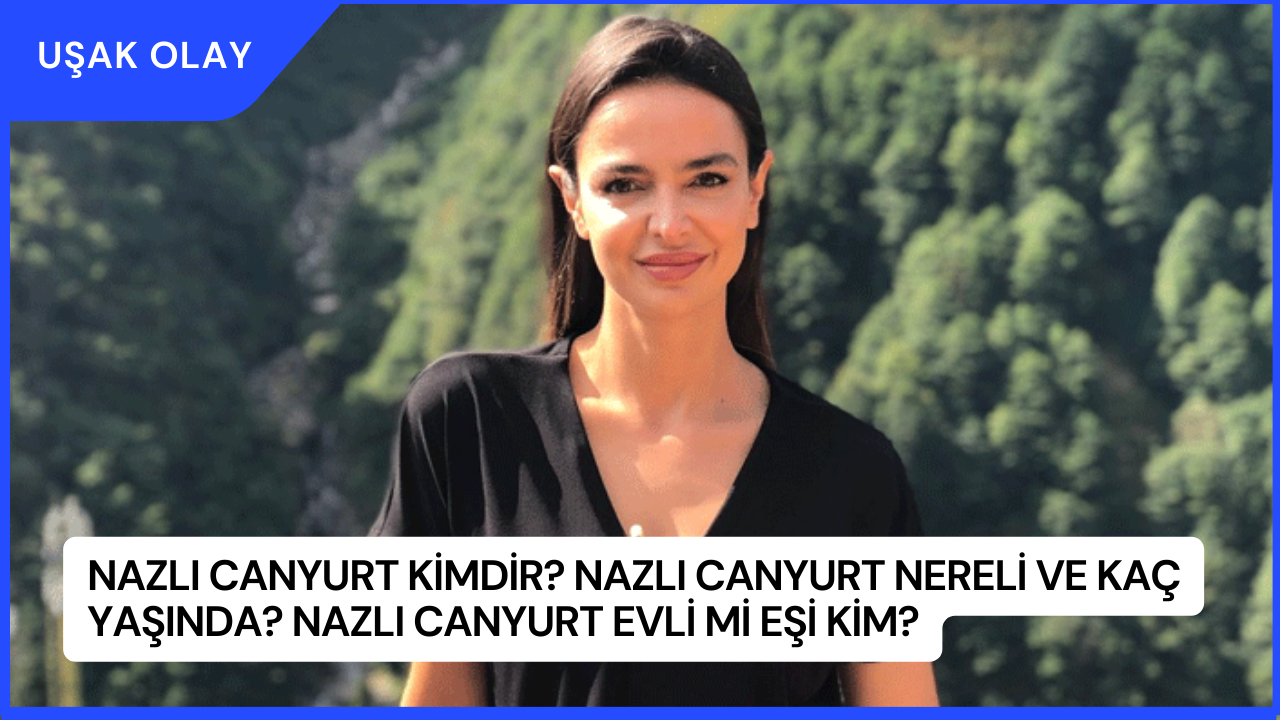 Nazlı Canyurt Kimdir? Nazlı Canyurt Nereli ve Kaç Yaşında? Nazlı Canyurt Evli Mi Eşi Kim?