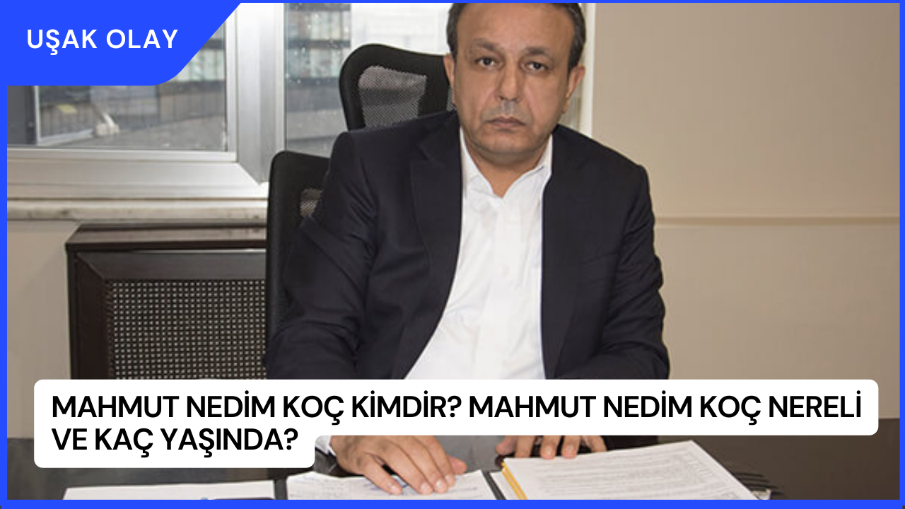 Mahmut Nedim Koç Kimdir? Mahmut Nedim Koç Nereli ve Kaç Yaşında?