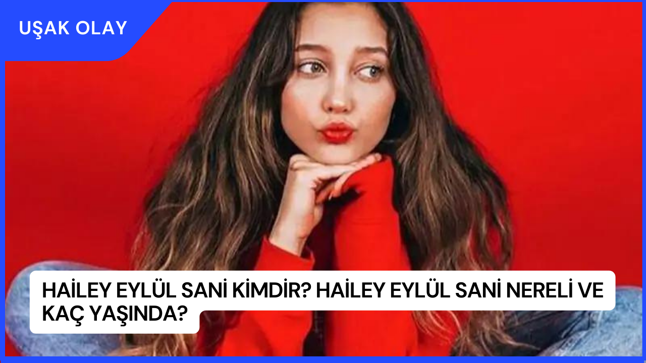Hailey Eylül Sani Kimdir? Hailey Eylül Sani Nereli ve Kaç Yaşında?