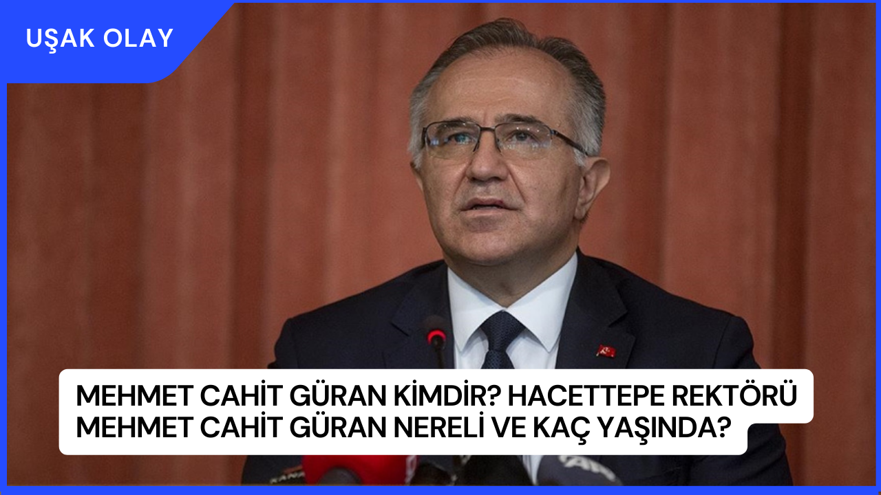 Mehmet Cahit Güran Kimdir? Hacettepe Rektörü Mehmet Cahit Güran Nereli ve Kaç Yaşında?