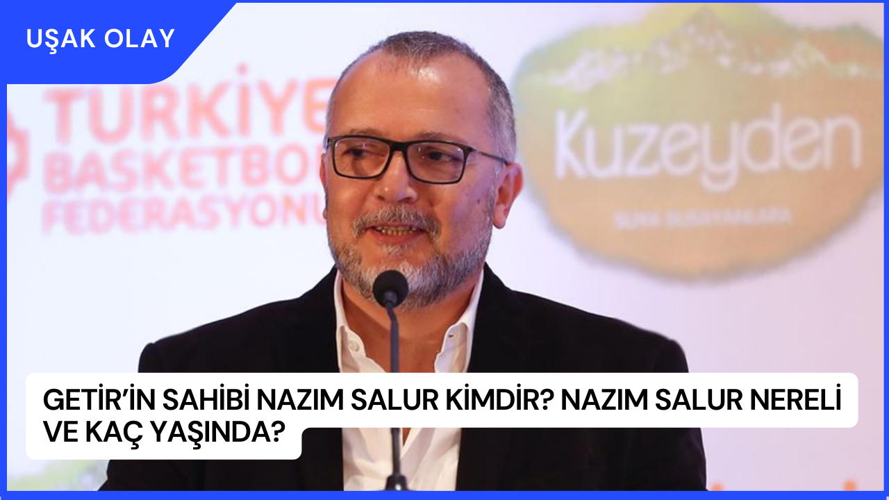 Getir’in Sahibi Nazım Salur Kimdir? Nazım Salur Nereli ve Kaç Yaşında?
