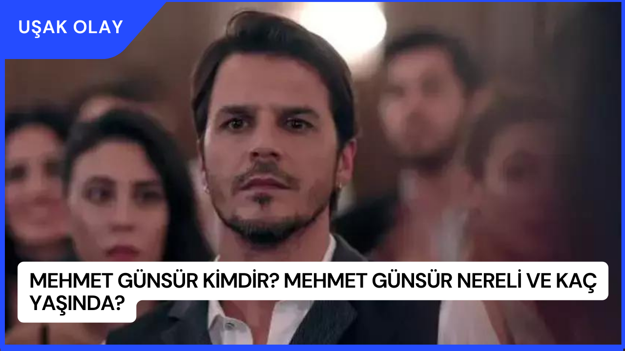 Mehmet Günsür Kimdir? Mehmet Günsür Nereli ve Kaç Yaşında?
