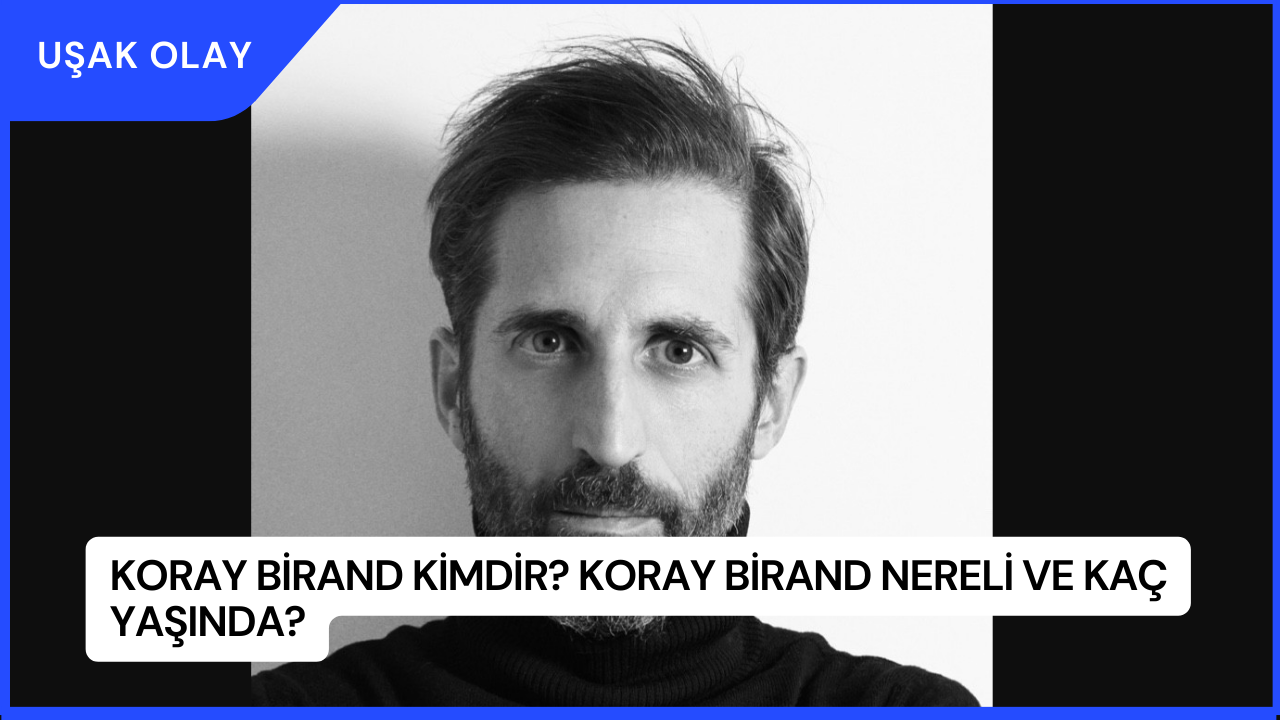 Koray Birand Kimdir? Koray Birand Nereli ve Kaç Yaşında?
