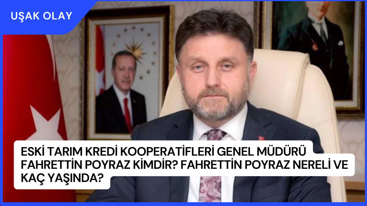 Eski Tarım Kredi Kooperatifleri Genel Müdürü Fahrettin Poyraz Kimdir? Fahrettin Poyraz Nereli ve Kaç Yaşında?