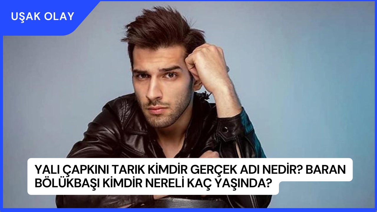 Yalı Çapkını Tarık Kimdir Gerçek Adı Nedir? Baran Bölükbaşı Kimdir Nereli Kaç Yaşında?