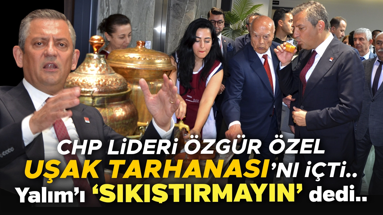 CHP Lideri Özgür Özel Uşak’ın Özel Tarhanasını İçti: Yalım'ı Sıkıştırmayın Dedi..!