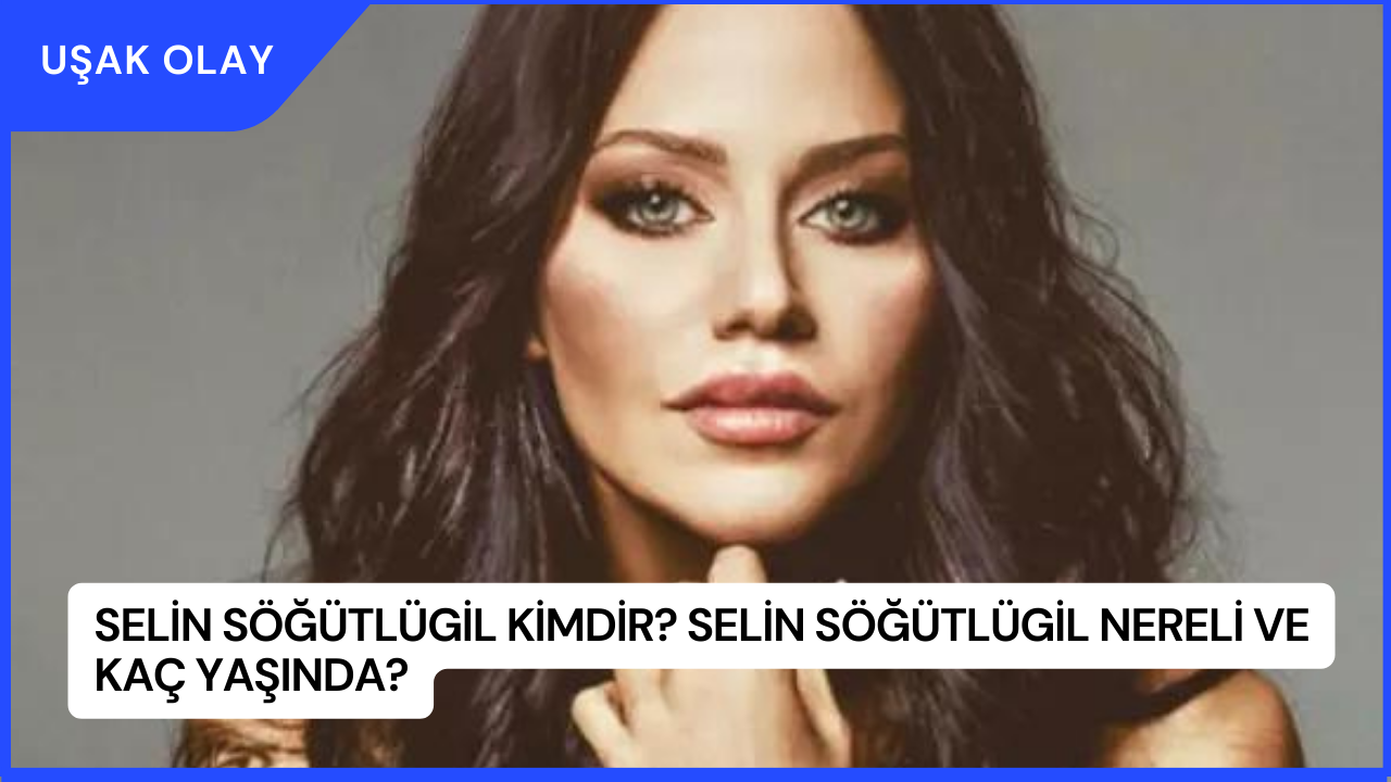 Selin Söğütlügil Kimdir? Selin Söğütlügil Nereli ve Kaç Yaşında?