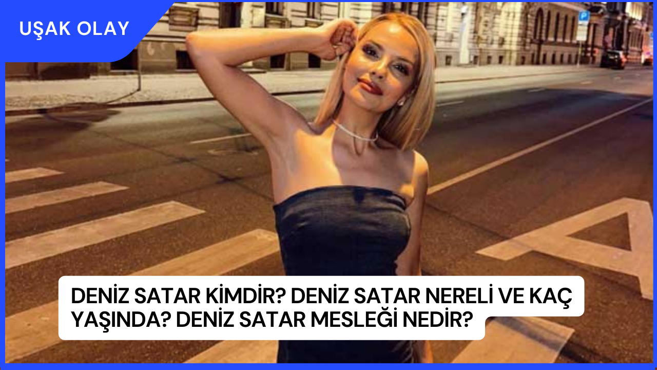 Deniz Satar Kimdir? Deniz Satar Nereli ve Kaç Yaşında? Deniz Satar Mesleği Nedir?