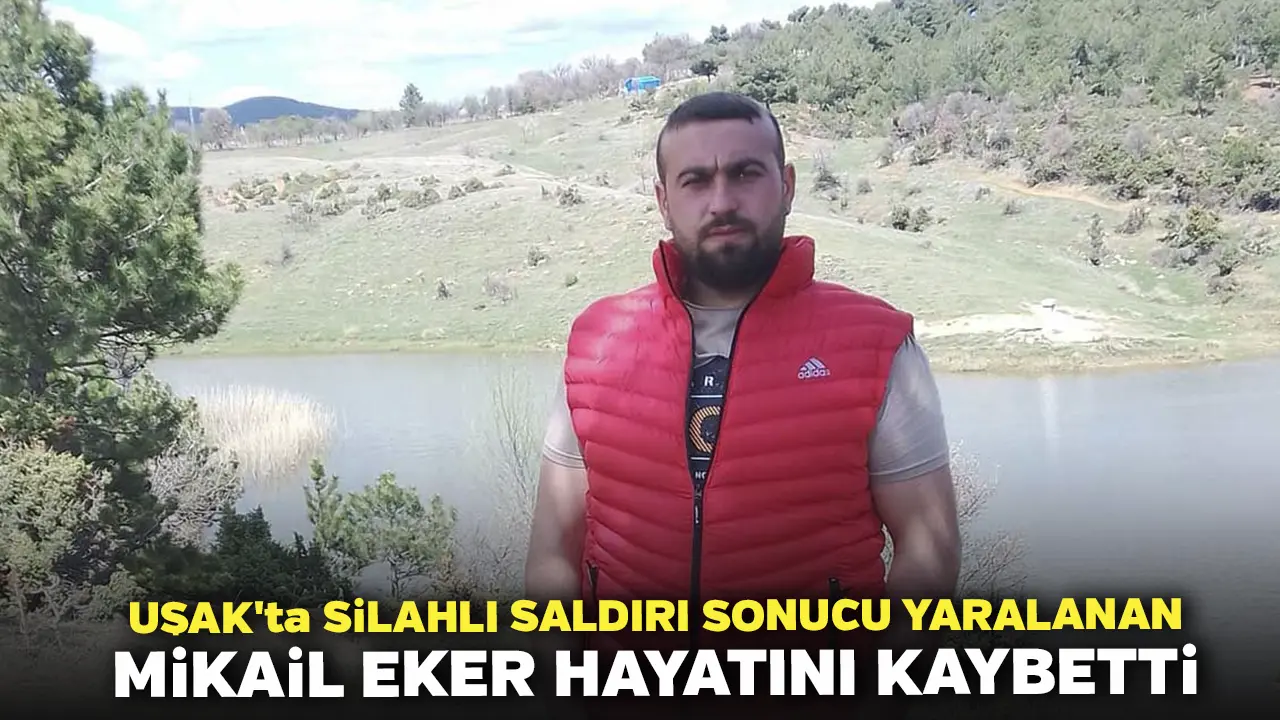 Uşak'ta Silahlı Saldırı Sonucu Yaralanan Mikail Eker Hayatını Kaybetti