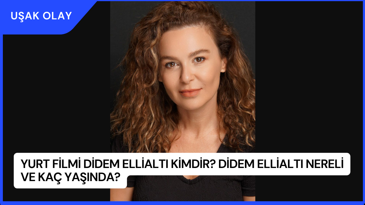 Yurt filmi Didem Ellialtı Kimdir? Didem Ellialtı Nereli ve Kaç Yaşında?