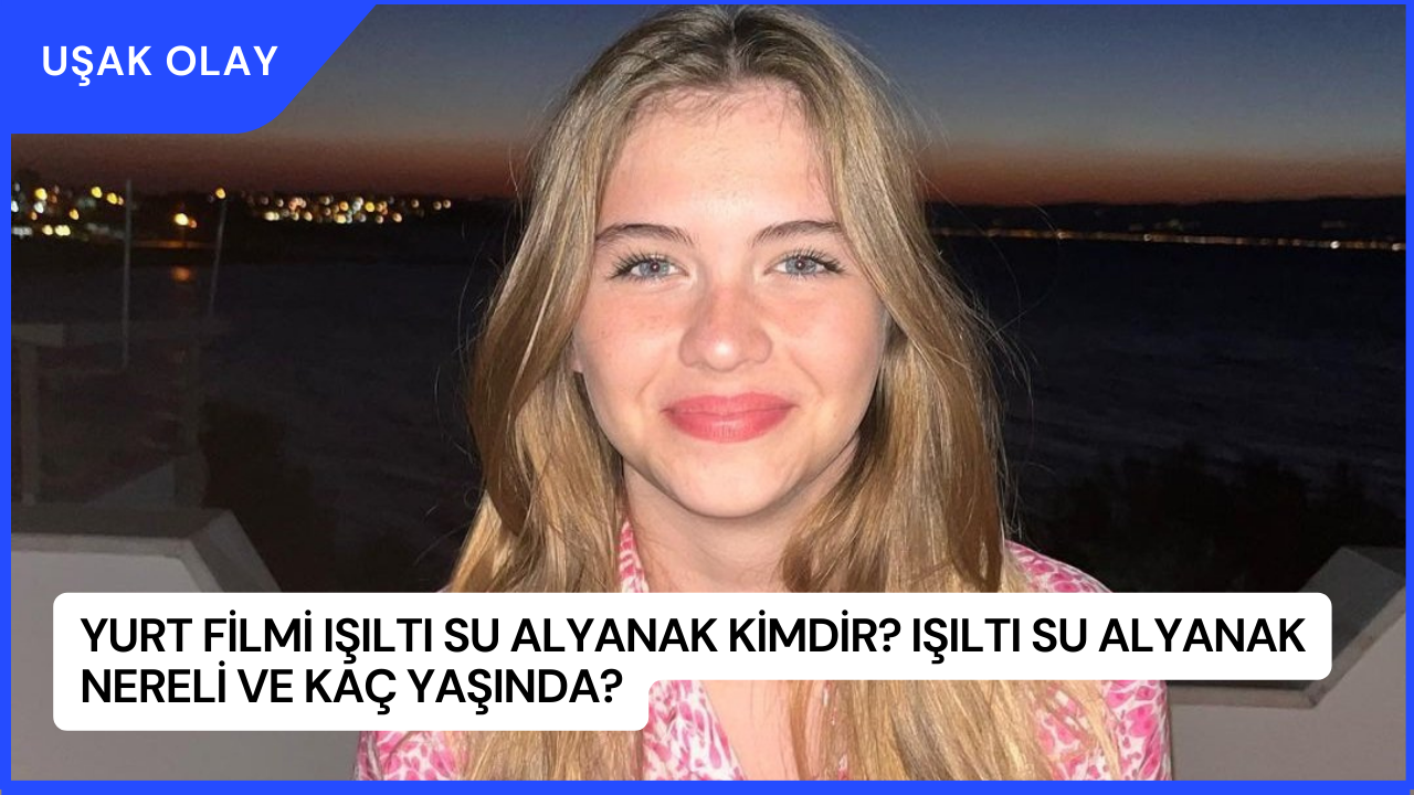Yurt filmi Işıltı Su Alyanak Kimdir? Işıltı Su Alyanak Nereli ve Kaç Yaşında?
