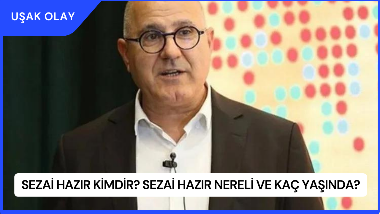 Sezai Hazır Kimdir? Sezai Hazır Nereli ve Kaç Yaşında?