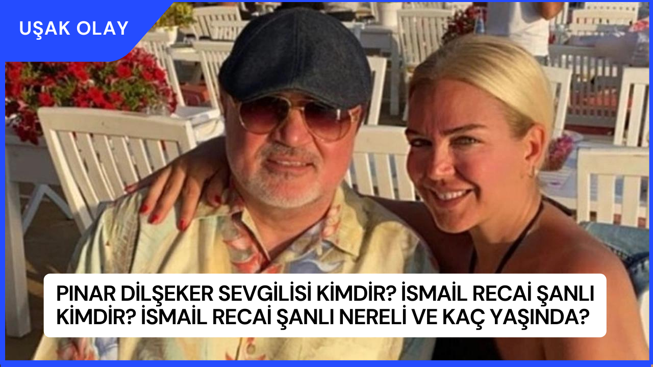Pınar Dilşeker Sevgilisi Kimdir? İsmail Recai Şanlı Kimdir? İsmail Recai Şanlı Nereli ve Kaç Yaşında?