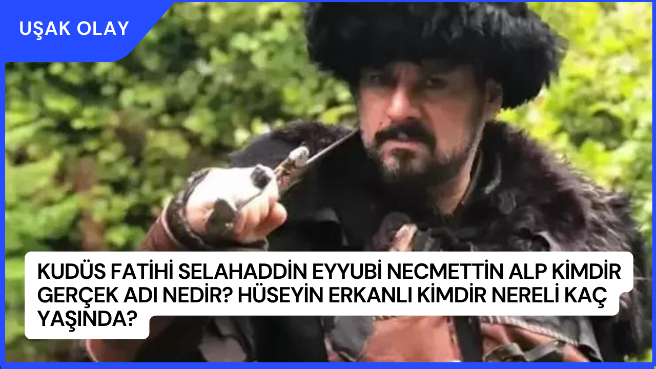 Kudüs Fatihi Selahaddin Eyyubi Necmettin Alp Kimdir Gerçek Adı Nedir? Hüseyin Erkanlı Kimdir Nereli Kaç Yaşında?