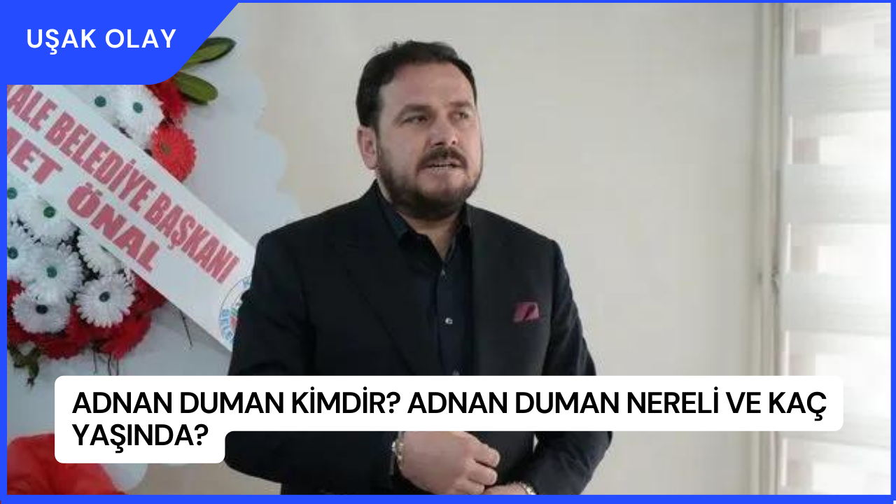 Adnan Duman Kimdir? Adnan Duman Nereli ve Kaç Yaşında?