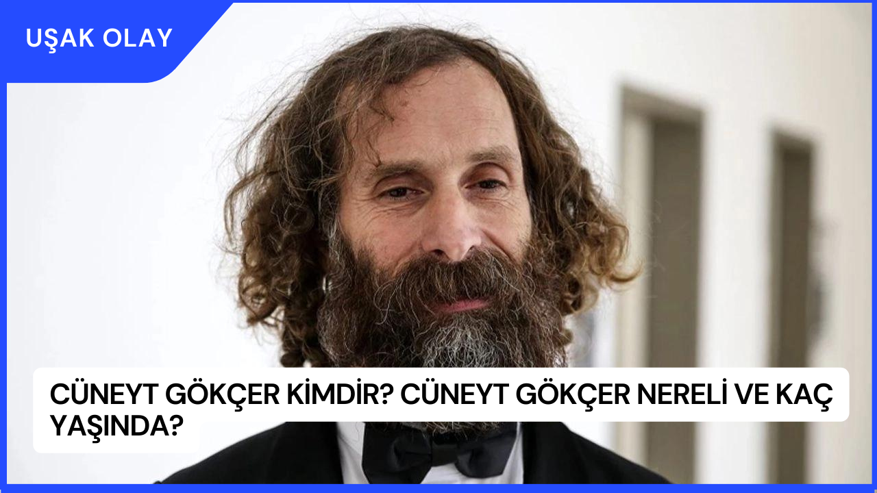 Cüneyt Gökçer Kimdir? Cüneyt Gökçer Nereli ve Kaç Yaşında?