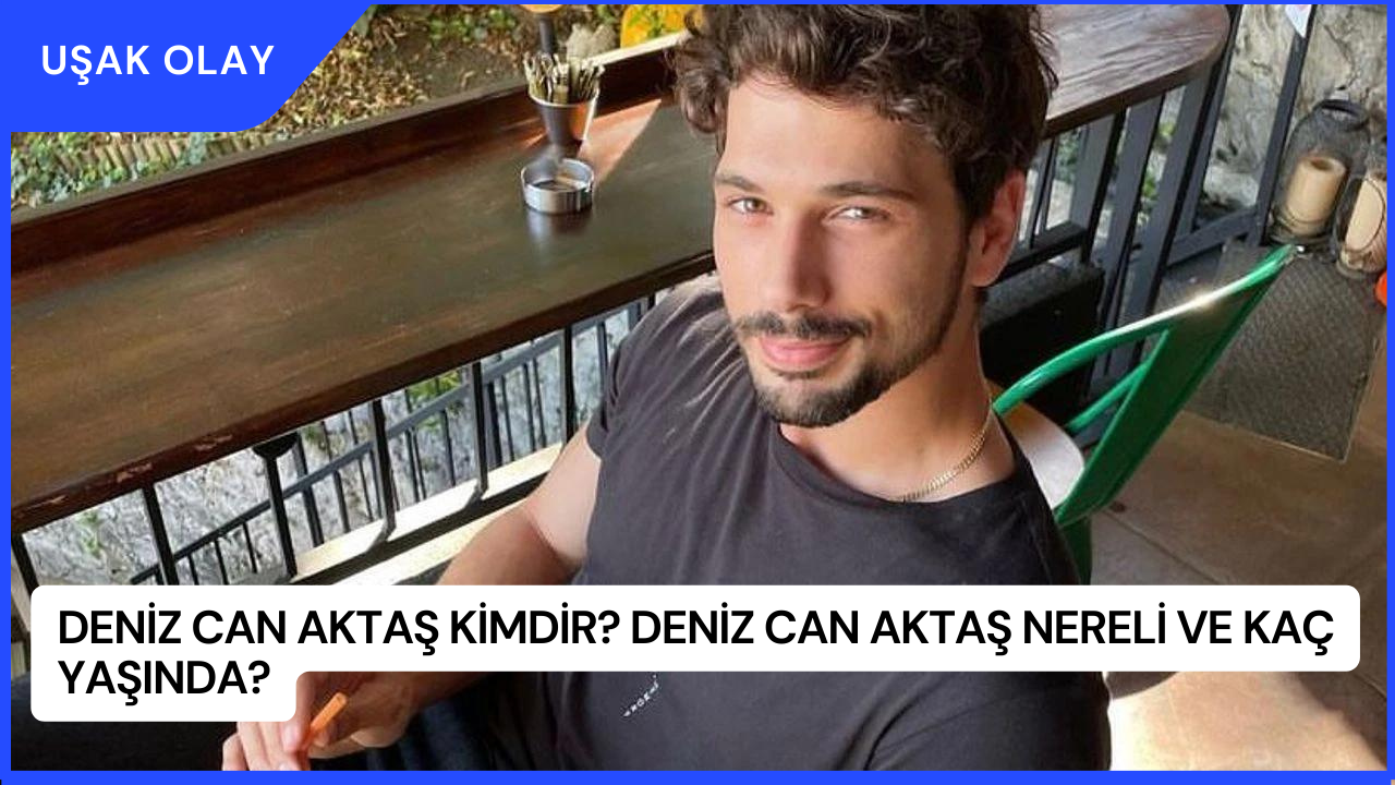 Deniz Can Aktaş Kimdir? Deniz Can Aktaş Nereli ve Kaç Yaşında?