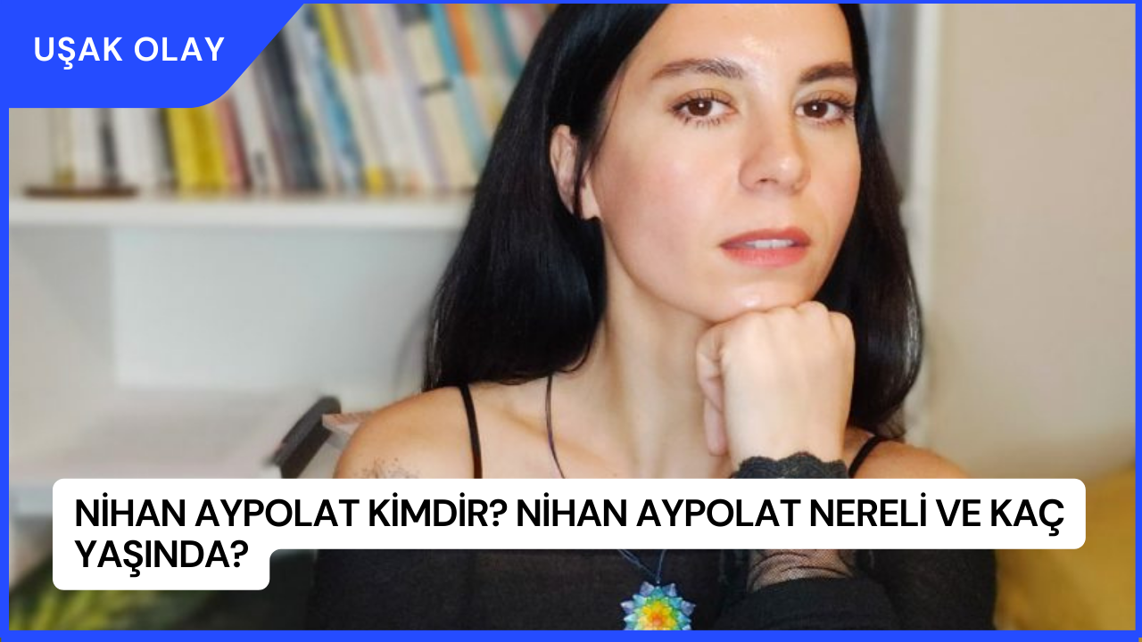 Nihan Aypolat Kimdir? Nihan Aypolat Nereli ve Kaç Yaşında?