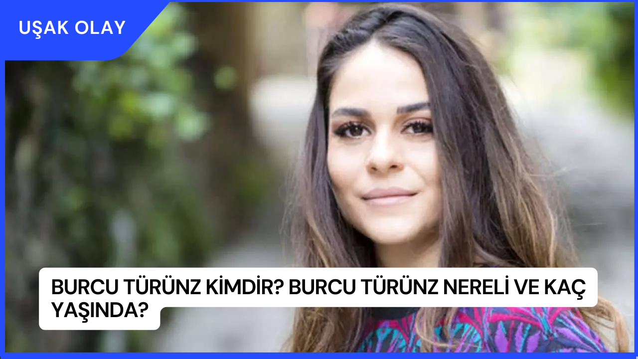 Burcu Türünz Kimdir? Burcu Türünz Nereli ve Kaç Yaşında?