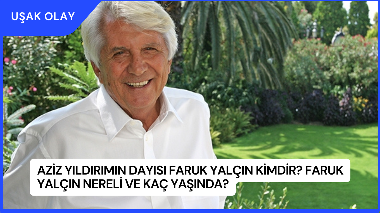 Aziz Yıldırımın Dayısı Faruk Yalçın Kimdir? Faruk Yalçın Nereli ve Kaç Yaşında?