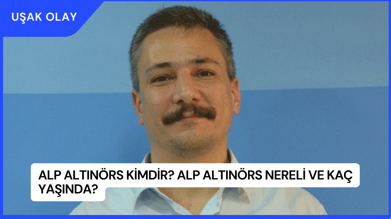 Alp Altınörs Kimdir? Alp Altınörs Nereli ve Kaç Yaşında?