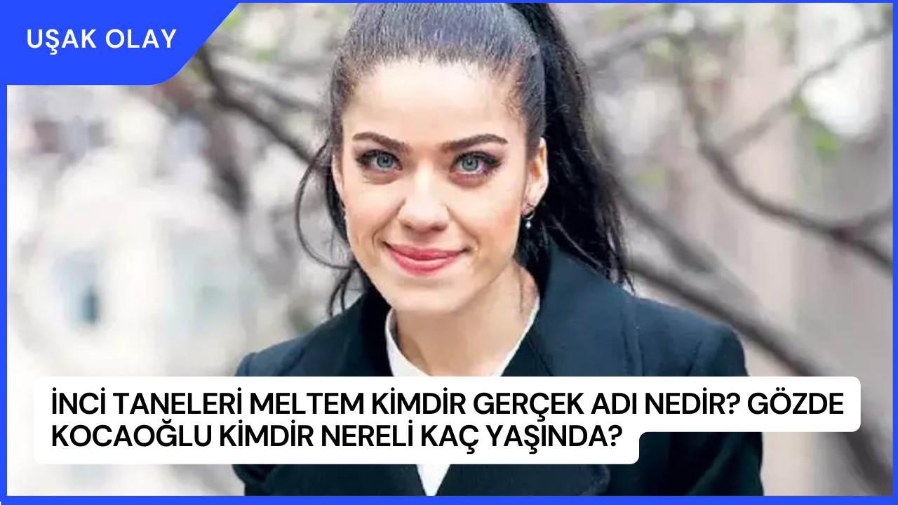 İnci Taneleri Meltem Kimdir Gerçek Adı Nedir? Gözde Kocaoğlu Kimdir Nereli Kaç Yaşında?