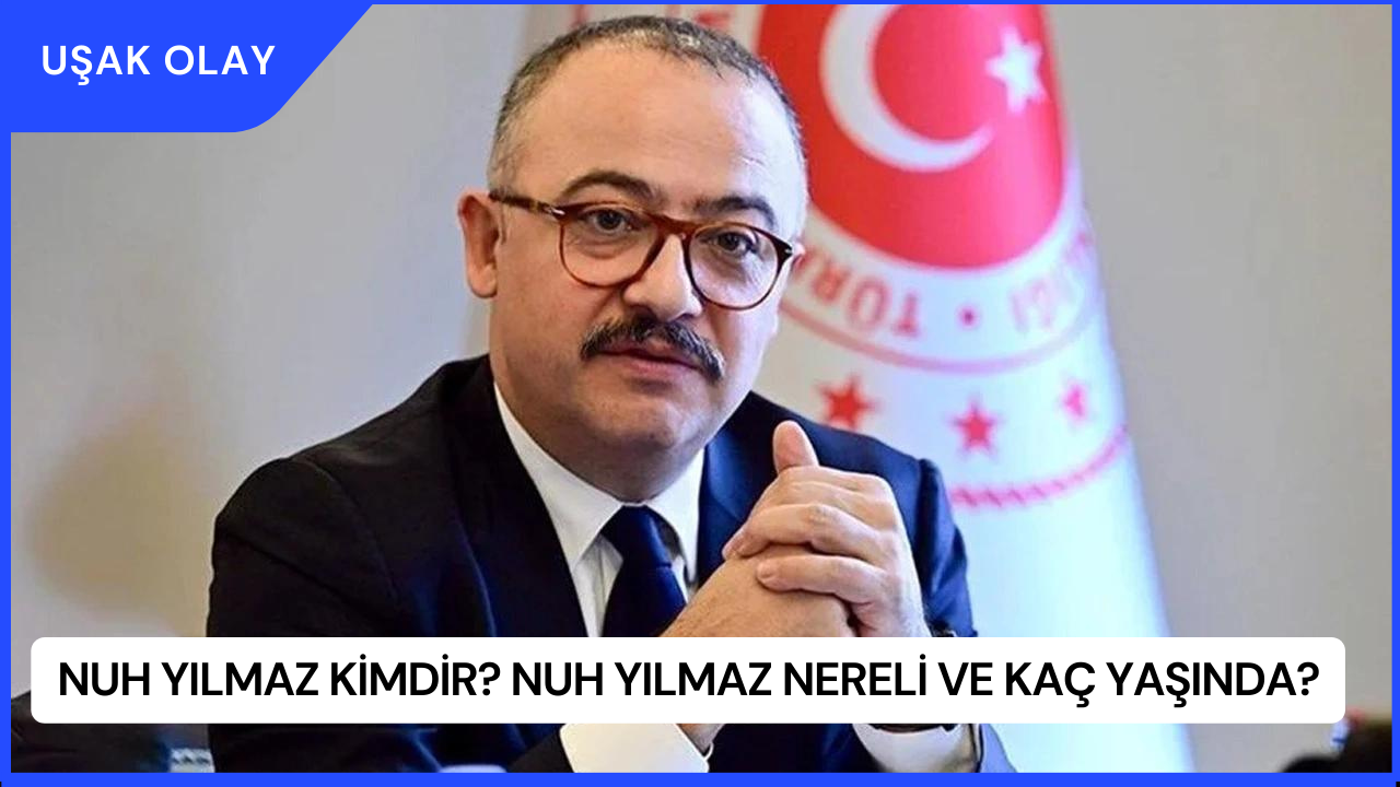Nuh Yılmaz Kimdir? Nuh Yılmaz Nereli ve Kaç Yaşında?