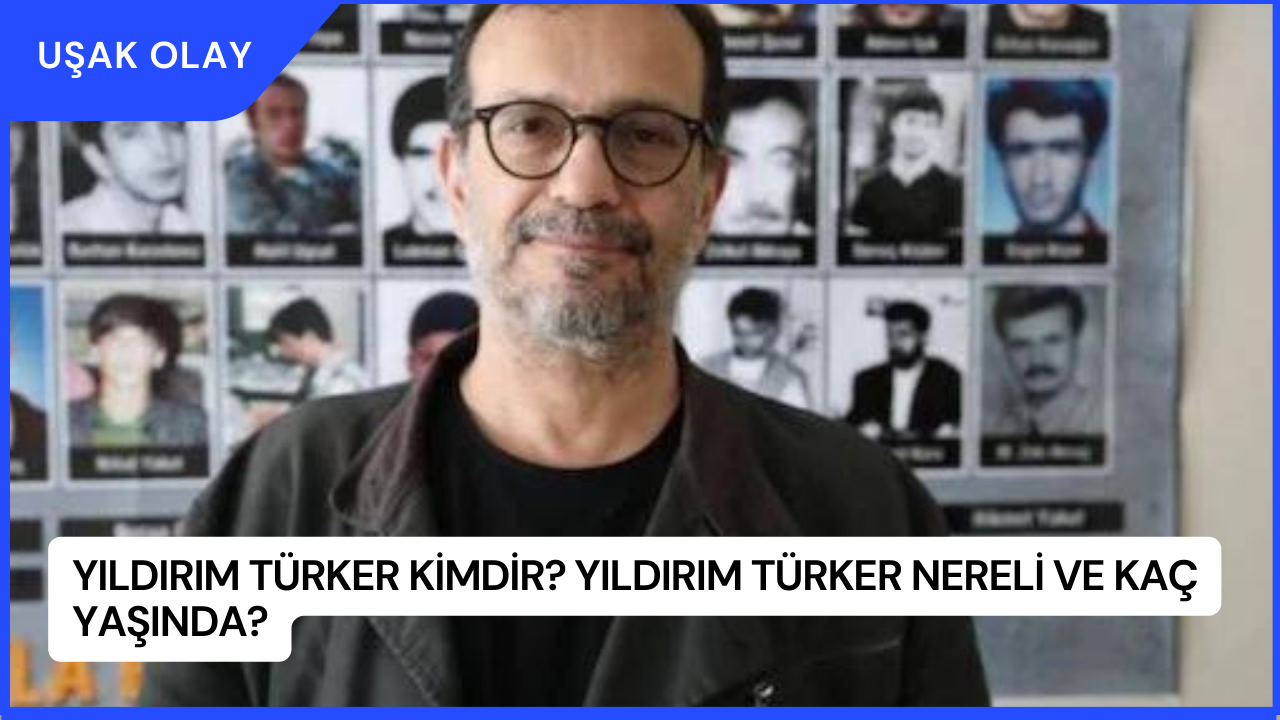 Yıldırım Türker Kimdir? Yıldırım Türker Nereli ve Kaç Yaşında?