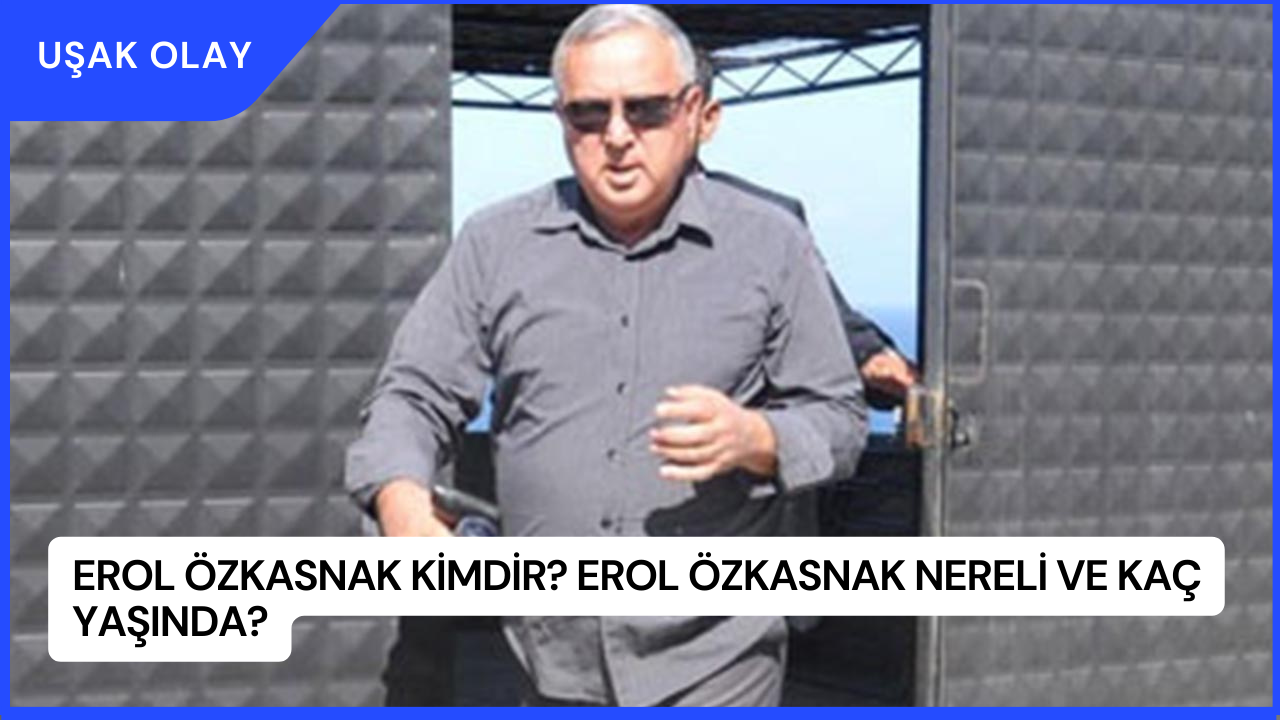 Erol Özkasnak Kimdir? Erol Özkasnak Nereli ve Kaç Yaşında?