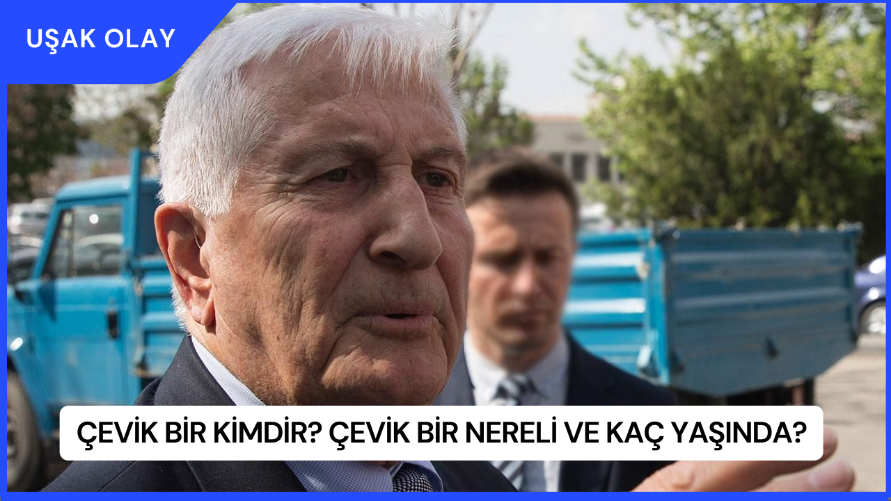 Çevik Bir Kimdir? Çevik Bir Nereli ve Kaç Yaşında?