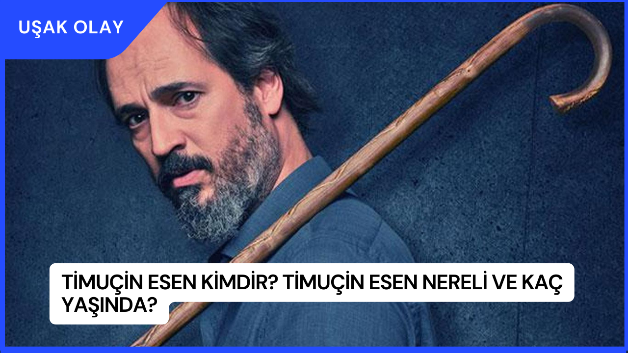 Timuçin Esen Kimdir? Timuçin Esen Nereli ve Kaç Yaşında?